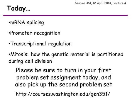 Today… Genome 351, 12 April 2013, Lecture 4 mRNA splicing Promoter recognition Transcriptional regulation Mitosis: how the genetic material is partitioned.