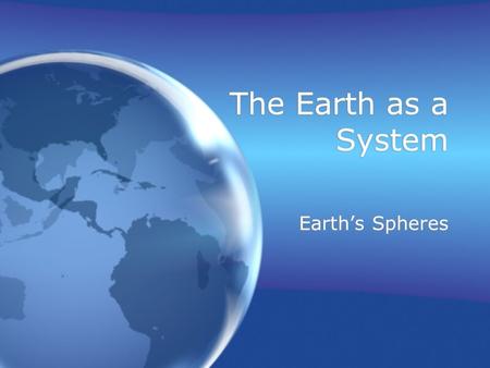 The Earth as a System Earth’s Spheres. Earth System Science (ESS) The study of the interactions between and among events and Earth’s spheres A relatively.