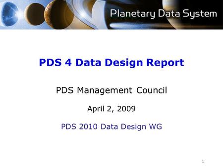 1 PDS 4 Data Design Report PDS Management Council April 2, 2009 PDS 2010 Data Design WG.