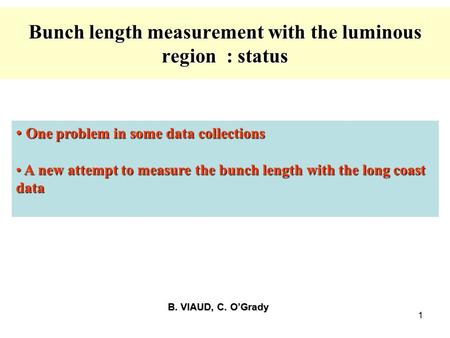 1 Bunch length measurement with the luminous region : status B. VIAUD, C. O’Grady B. VIAUD, C. O’Grady One problem in some data collections One problem.
