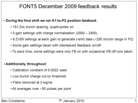 1Ben Constance7 th January 2010 FONT5 December 2009 feedback results During the final shift we ran K1-to-P2 position feedback 151.2ns bunch spacing, quadrupoles.