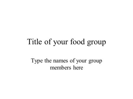Title of your food group Type the names of your group members here.