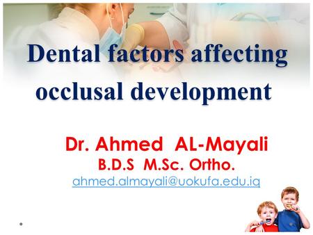 Dental factors affecting occlusal development Dental factors affecting occlusal development Dr. Ahmed AL-Mayali B.D.S M.Sc. Ortho.