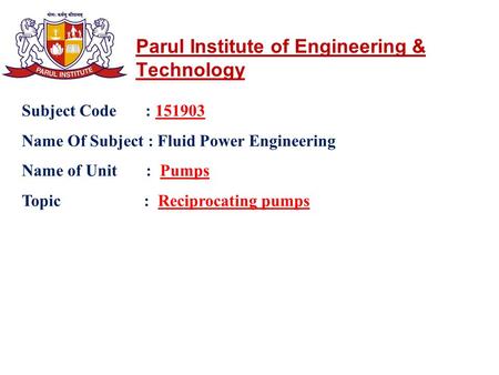 Parul Institute of Engineering & Technology Subject Code : 151903 Name Of Subject : Fluid Power Engineering Name of Unit : Pumps Topic : Reciprocating.