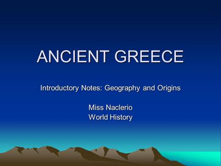 ANCIENT GREECE Introductory Notes: Geography and Origins Miss Naclerio World History.