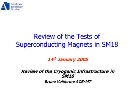 Review of the Tests of Superconducting Magnets in SM18 14 th January 2005 Review of the Cryogenic Infrastructure in SM18 Bruno Vullierme ACR-MT.