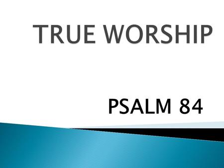 TRUE WORSHIP PSALM 84.
