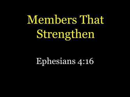 Members That Strengthen Ephesians 4:16. Importance of Local church Acts 9:26 – 1 Corinthians 12:12-14 – 1 Timothy 3:15 For the local church to be all.