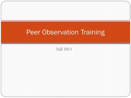 Fall 2011 Peer Observation Training. Agenda Process for Peer Observations What am I looking for during the Peer Observation and how do I rate it? How.