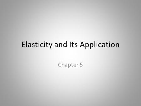 Elasticity and Its Application Chapter 5. In this chapter, look for the answers to these questions: What is elasticity? What kinds of issues can elasticity.
