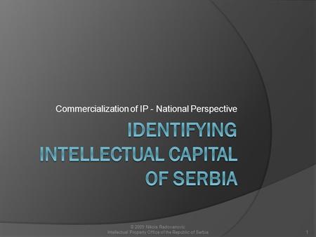 Commercialization of IP - National Perspective 1 © 2009 Nikola Radovanovic Intellectual Property Office of the Republic of Serbia.