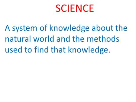 SCIENCE A system of knowledge about the natural world and the methods used to find that knowledge.