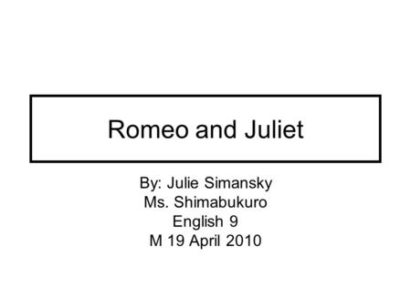 Romeo and Juliet By: Julie Simansky Ms. Shimabukuro English 9 M 19 April 2010.
