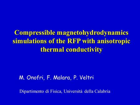 M. Onofri, F. Malara, P. Veltri Compressible magnetohydrodynamics simulations of the RFP with anisotropic thermal conductivity Dipartimento di Fisica,