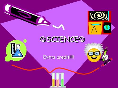 SCIENCE SCIENCE SCIENCE Extra credit!!!!. WARNING!! SOME OF THE THINGS IN HERE ARE MIXED UP!