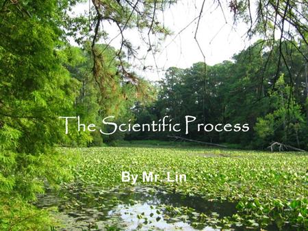 The Scientific Process By Mr. Lin. What is Science? Science is simply the solving of problems in our natural world. Image Courtesy of