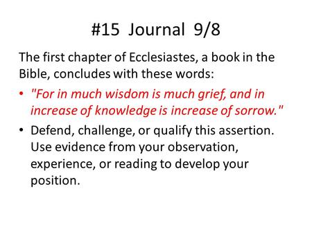 #15 Journal 9/8 The first chapter of Ecclesiastes, a book in the Bible, concludes with these words: For in much wisdom is much grief, and in increase.