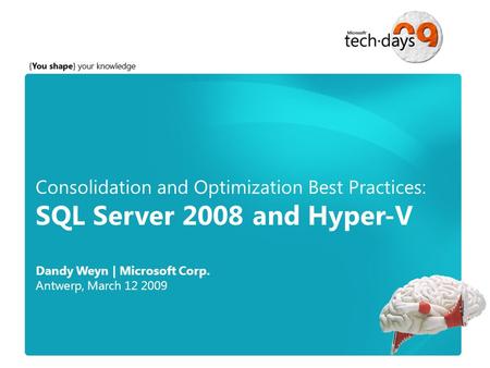 Consolidation and Optimization Best Practices: SQL Server 2008 and Hyper-V Dandy Weyn | Microsoft Corp. Antwerp, March 12 2009.
