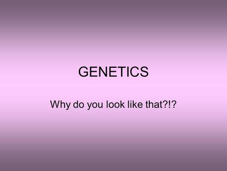 GENETICS Why do you look like that?!?. A little background… Gregor Mendel- “Father of Genetics” –Austrian monk and biologist in the mid-1800s –Used pea.