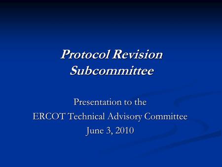 Protocol Revision Subcommittee Presentation to the ERCOT Technical Advisory Committee June 3, 2010.