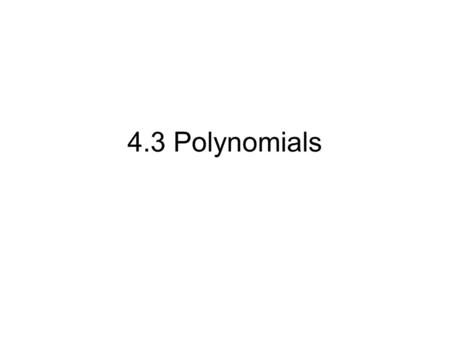 4.3 Polynomials. Monomial: 1 term (ax n with n is a non- negative integers) Ex: 3x, -3, or 4y 2 Binomial: 2 terms Ex: 3x - 5, or 4y 2 + 3y Trinomial: