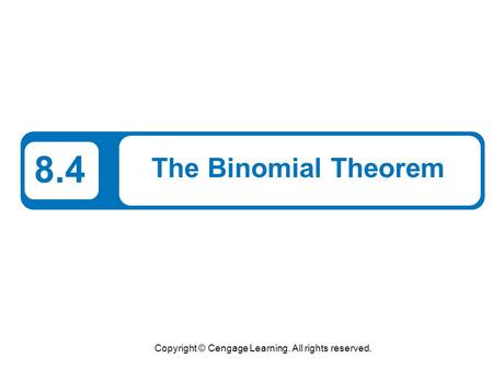 Copyright © Cengage Learning. All rights reserved. 8.4 The Binomial Theorem.