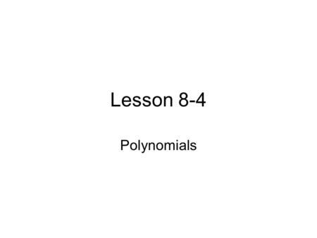 Lesson 8-4 Polynomials. Definitions Polynomial- a monomial or a sum of monomials. Binomial- the sum of two monomials. Trinomial- the sum of three monomials.
