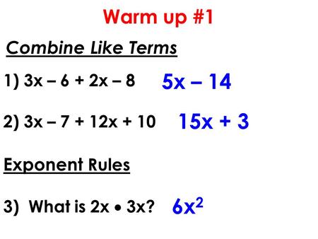 Combine Like Terms 1) 3x – 6 + 2x – 8 2) 3x – 7 + 12x + 10 Exponent Rules 3) What is 2x  3x? 5x – 14 15x + 3 6x 2 Warm up #1.