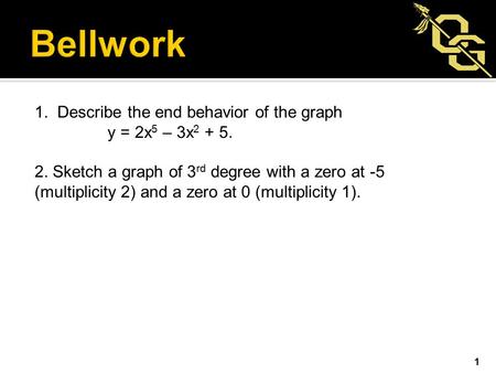 1. Describe the end behavior of the graph y = 2x 5 – 3x 2 + 5. 2. Sketch a graph of 3 rd degree with a zero at -5 (multiplicity 2) and a zero at 0 (multiplicity.