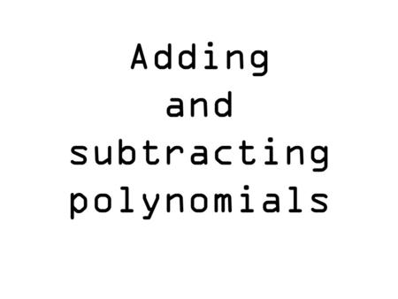 Adding and subtracting polynomials. Types of polynomials Monomial Binomial Trinomial Polynomial 1 2x 7xy⁵ -12a + b w - m² a² + x⁴ - n³ x + d – 3y + m⁸.