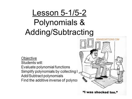 Lesson 5-1/5-2 Polynomials & Adding/Subtracting Objective Students will: Evaluate polynomial functions Simplify polynomials by collecting like terms Add/Subtract.