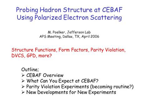 Probing Hadron Structure at CEBAF Using Polarized Electron Scattering M. Poelker, Jefferson Lab APS Meeting, Dallas, TX, April 2006 Structure Functions,