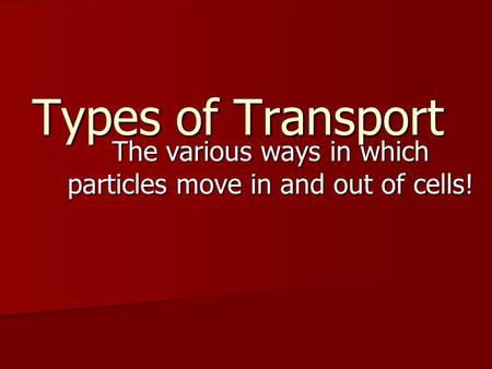 Types of Transport The various ways in which particles move in and out of cells!