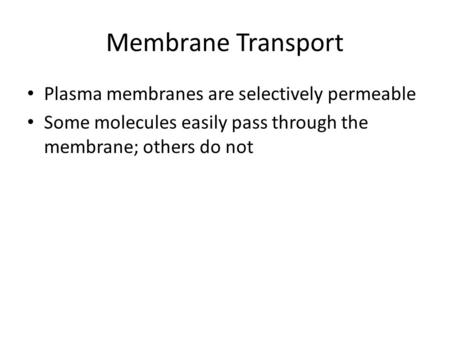 Membrane Transport Plasma membranes are selectively permeable Some molecules easily pass through the membrane; others do not.