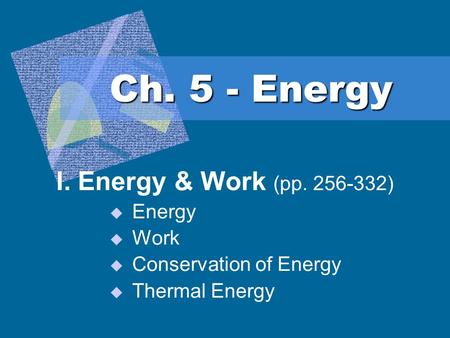 Ch. 5 - Energy I. Energy & Work (pp. 256-332)  Energy  Work  Conservation of Energy  Thermal Energy.
