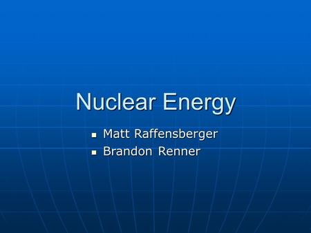 Nuclear Energy Matt Raffensberger Matt Raffensberger Brandon Renner Brandon Renner.