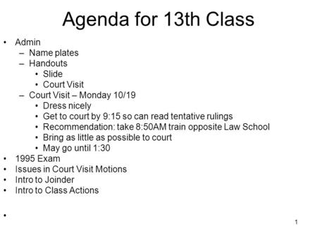 1 Agenda for 13th Class Admin –Name plates –Handouts Slide Court Visit –Court Visit – Monday 10/19 Dress nicely Get to court by 9:15 so can read tentative.