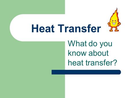 Heat Transfer What do you know about heat transfer?