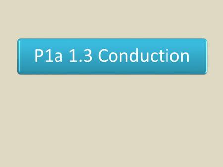P1a 1.3 Conduction. Lesson Objectives To state that metals are good conductors of thermal energy. To list poor conductors or insulators. To explain why.