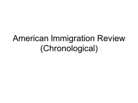 American Immigration Review (Chronological). I. 1790-1848 Trends –Immigrants mostly of northwest European origins Reactions –Alien and Sedition Acts (1798)