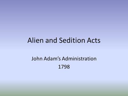 Alien and Sedition Acts John Adam’s Administration 1798.