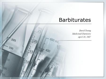 Barbiturates David Young Medicinal Chemistry April 10, 2007.
