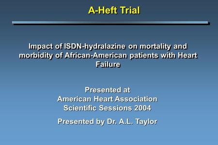 Impact of ISDN-hydralazine on mortality and morbidity of African-American patients with Heart Failure A-Heft Trial Presented at American Heart Association.