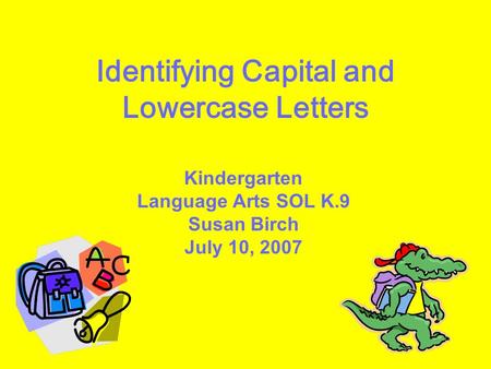 Identifying Capital and Lowercase Letters Kindergarten Language Arts SOL K.9 Susan Birch July 10, 2007.