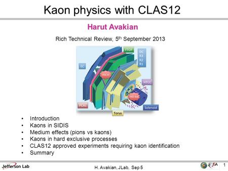 Harut Avakian 1 H. Avakian, JLab, Sep 5 Rich Technical Review, 5 th September 2013 Kaon physics with CLAS12 Introduction Kaons in SIDIS Medium effects.