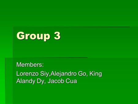 Group 3 Members: Lorenzo Siy,Alejandro Go, King Alandy Dy, Jacob Cua.