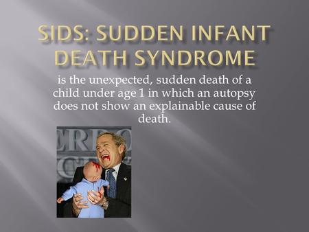 Is the unexpected, sudden death of a child under age 1 in which an autopsy does not show an explainable cause of death.
