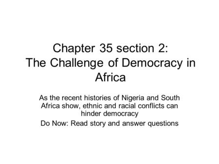 Chapter 35 section 2: The Challenge of Democracy in Africa As the recent histories of Nigeria and South Africa show, ethnic and racial conflicts can hinder.