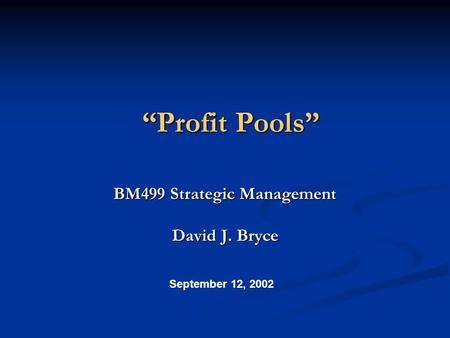 “Profit Pools” BM499 Strategic Management David J. Bryce September 12, 2002.