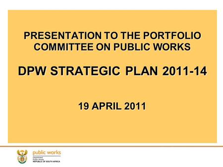 PRESENTATION TO THE PORTFOLIO COMMITTEE ON PUBLIC WORKS DPW STRATEGIC PLAN 2011-14 19 APRIL 2011.
